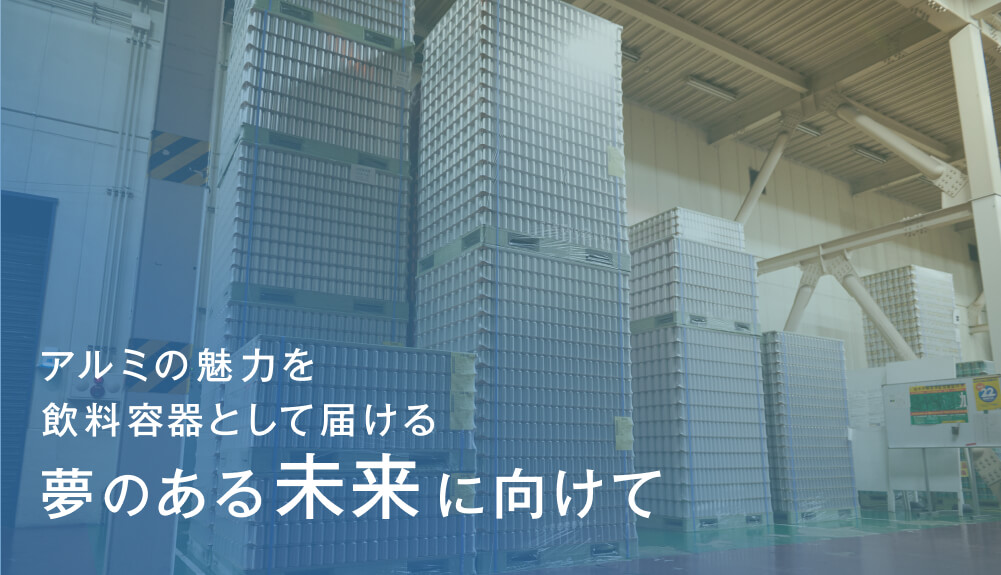 アルミの魅力を飲料容器として届ける、夢のある未来に向けて